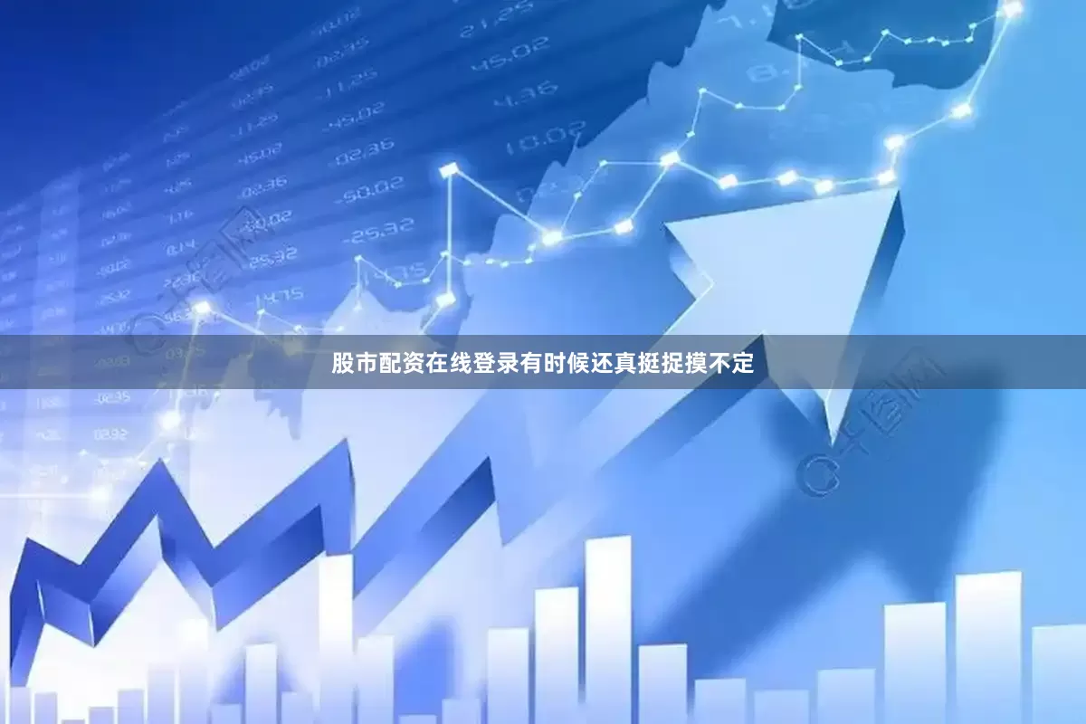 股市配资在线登录有时候还真挺捉摸不定