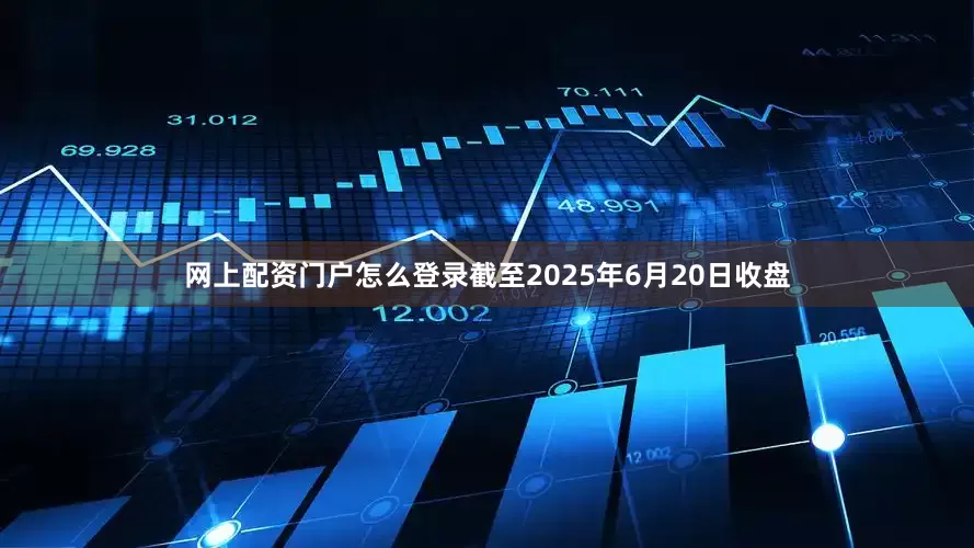 网上配资门户怎么登录截至2025年6月20日收盘