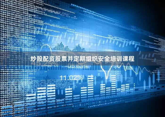 炒股配资股票并定期组织安全培训课程