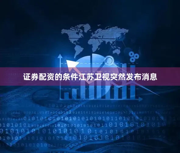 证券配资的条件江苏卫视突然发布消息
