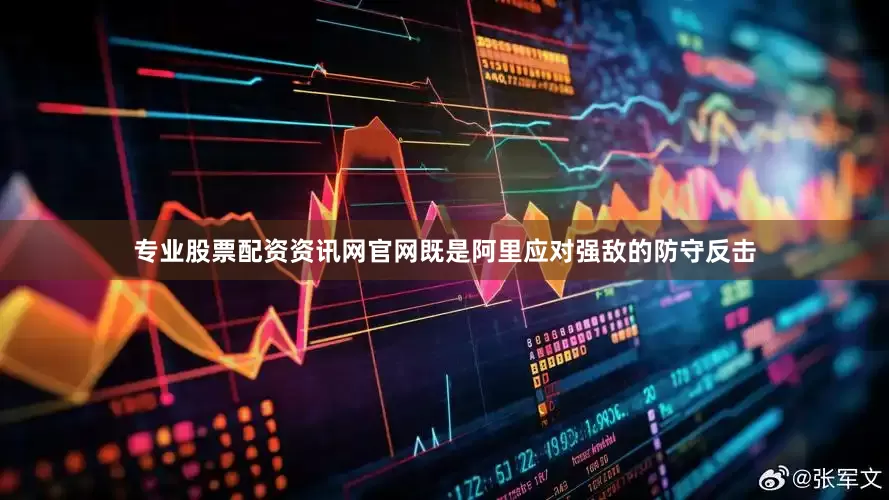 专业股票配资资讯网官网既是阿里应对强敌的防守反击