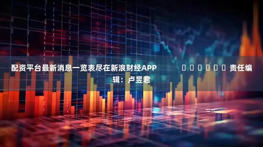 配资平台最新消息一览表尽在新浪财经APP            						责任编辑：卢昱君
