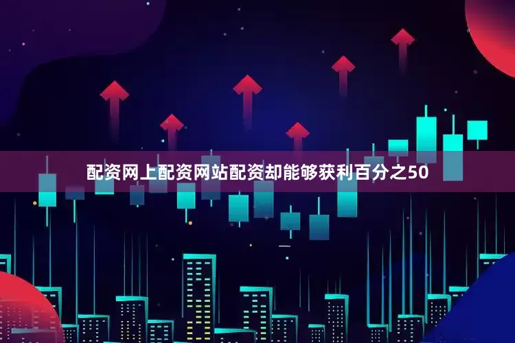 配资网上配资网站配资却能够获利百分之50
