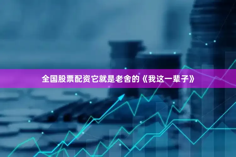 全国股票配资它就是老舍的《我这一辈子》