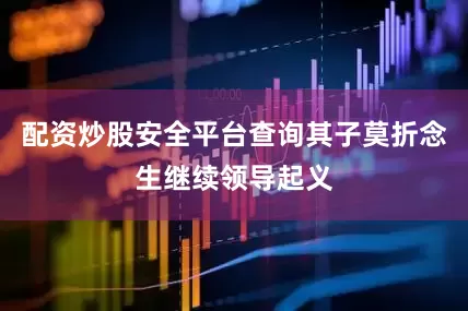 配资炒股安全平台查询其子莫折念生继续领导起义