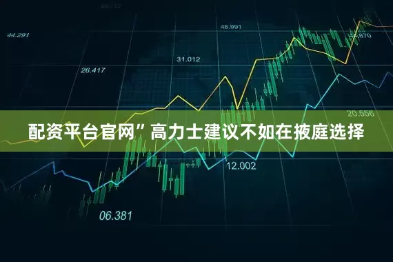 配资平台官网”高力士建议不如在掖庭选择
