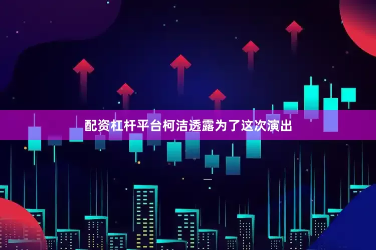 配资杠杆平台柯洁透露为了这次演出