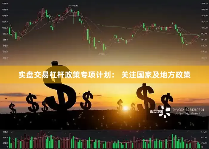 实盘交易杠杆政策专项计划： 关注国家及地方政策