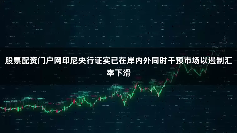 股票配资门户网印尼央行证实已在岸内外同时干预市场以遏制汇率下滑