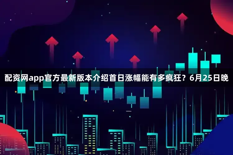 配资网app官方最新版本介绍首日涨幅能有多疯狂?6月25日晚