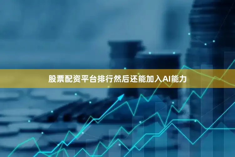 股票配资平台排行然后还能加入AI能力