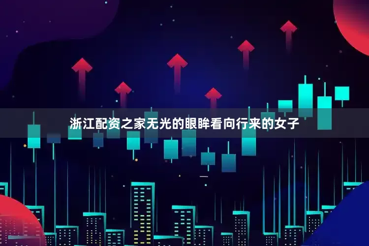 浙江配资之家无光的眼眸看向行来的女子