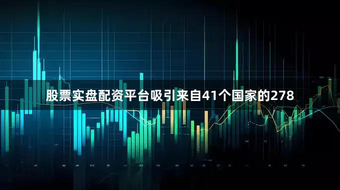 股票实盘配资平台吸引来自41个国家的278