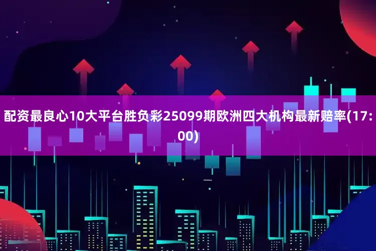 配资最良心10大平台胜负彩25099期欧洲四大机构最新赔率(17:00)