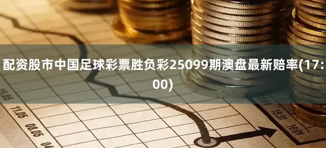 配资股市中国足球彩票胜负彩25099期澳盘最新赔率(17:00)