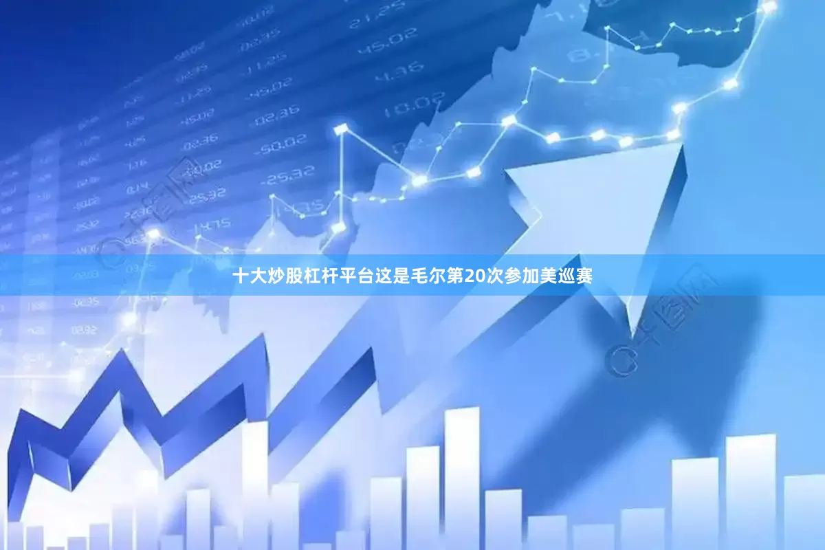 十大炒股杠杆平台　　这是毛尔第20次参加美巡赛