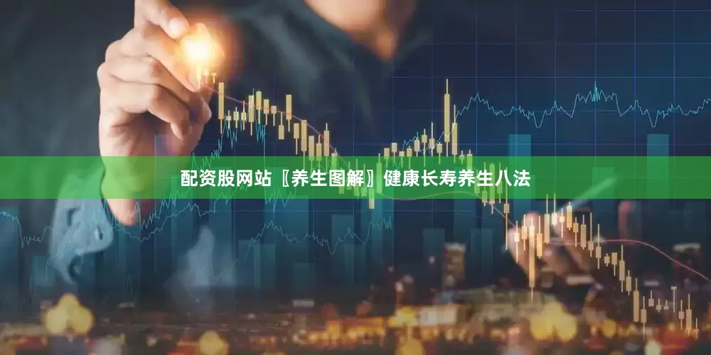 配资股网站〖养生图解〗健康长寿养生八法