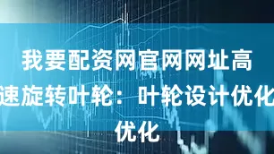 我要配资网官网网址高速旋转叶轮：叶轮设计优化