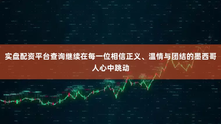 实盘配资平台查询继续在每一位相信正义、温情与团结的墨西哥人心中跳动