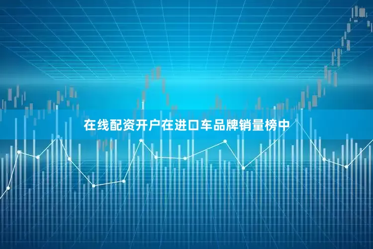 在线配资开户在进口车品牌销量榜中