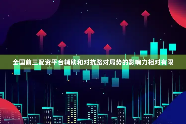 全国前三配资平台辅助和对抗路对局势的影响力相对有限
