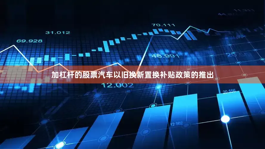 加杠杆的股票汽车以旧换新置换补贴政策的推出