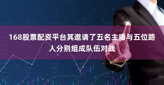 168股票配资平台其邀请了五名主播与五位路人分别组成队伍对战