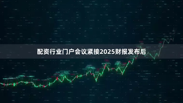 配资行业门户会议紧接2025财报发布后
