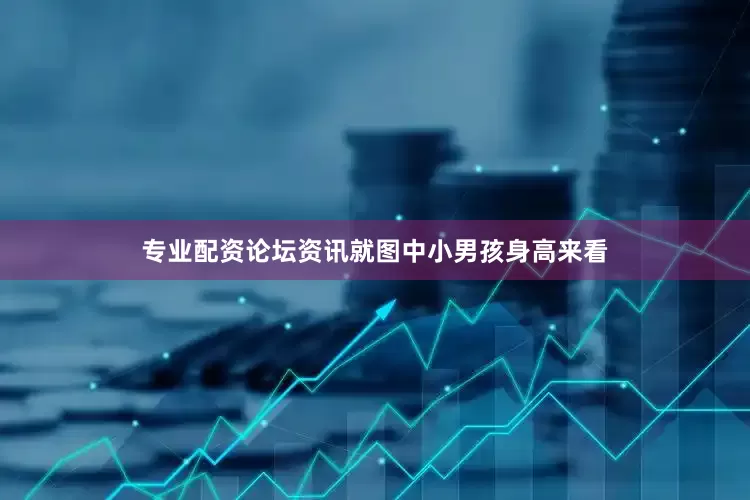 专业配资论坛资讯就图中小男孩身高来看