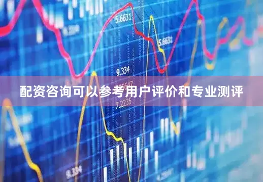 配资咨询可以参考用户评价和专业测评