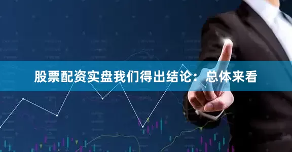 股票配资实盘我们得出结论：总体来看