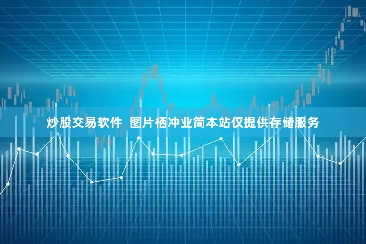炒股交易软件  图片栖冲业简本站仅提供存储服务