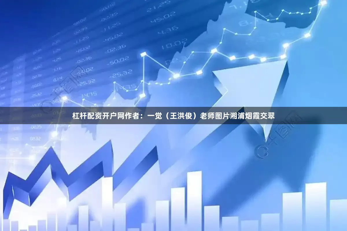 杠杆配资开户网作者：一觉（王洪俊）老师图片湘浦烟霞交翠