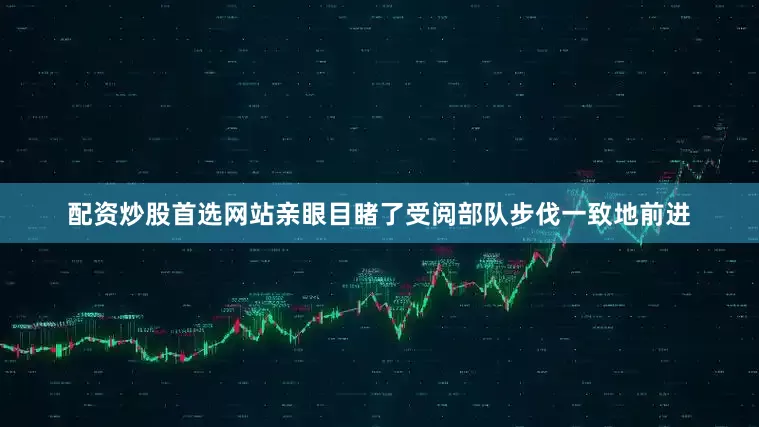 配资炒股首选网站亲眼目睹了受阅部队步伐一致地前进
