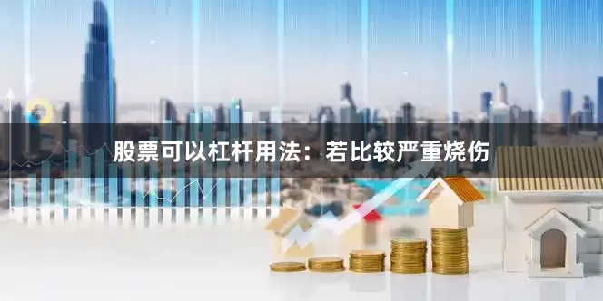 股票可以杠杆用法：若比较严重烧伤