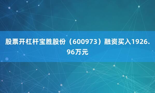 股票开杠杆宝胜股份（600973）融资买入1926.96万元