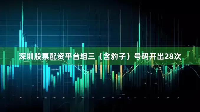 深圳股票配资平台组三（含豹子）号码开出28次