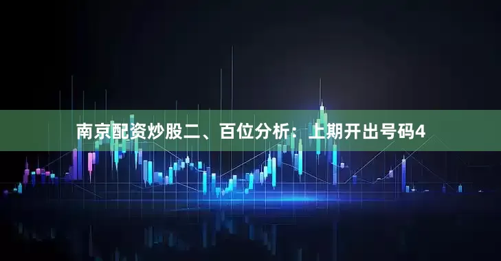 南京配资炒股　　　　二、百位分析：上期开出号码4