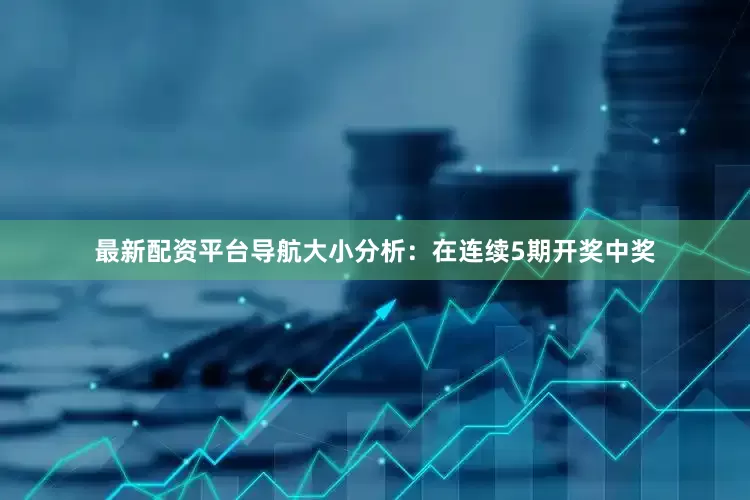 最新配资平台导航　　　　大小分析：在连续5期开奖中奖