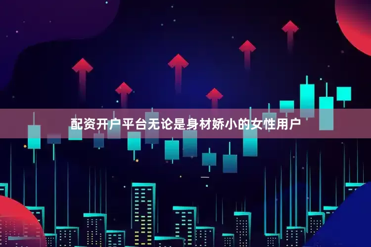 配资开户平台无论是身材娇小的女性用户