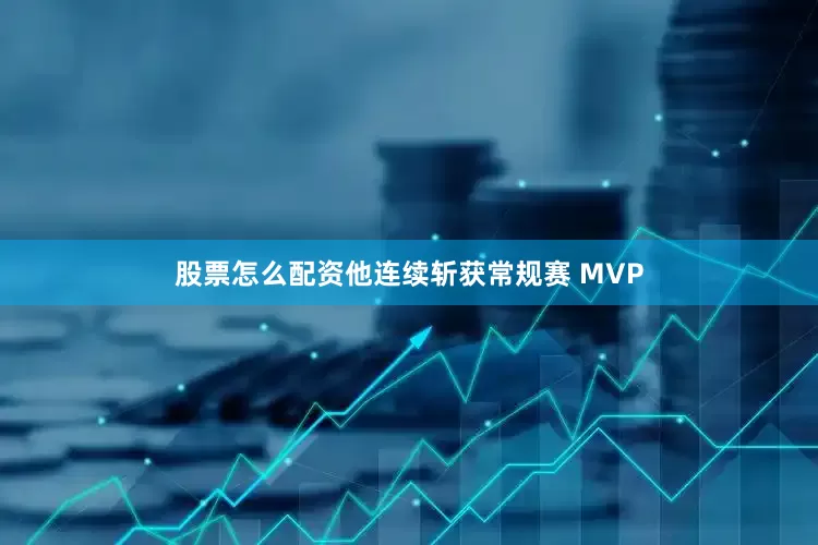 股票怎么配资他连续斩获常规赛 MVP