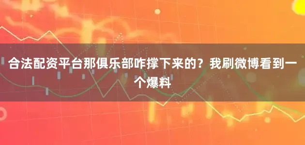 合法配资平台那俱乐部咋撑下来的？我刷微博看到一个爆料