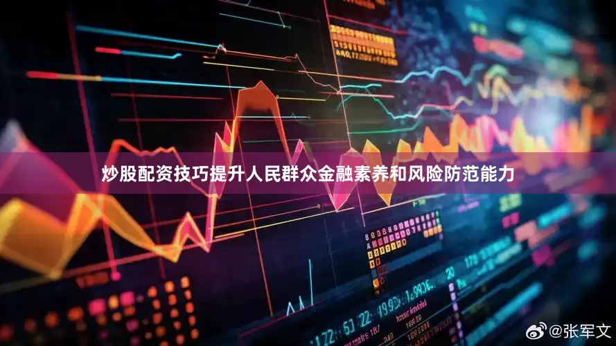 炒股配资技巧提升人民群众金融素养和风险防范能力