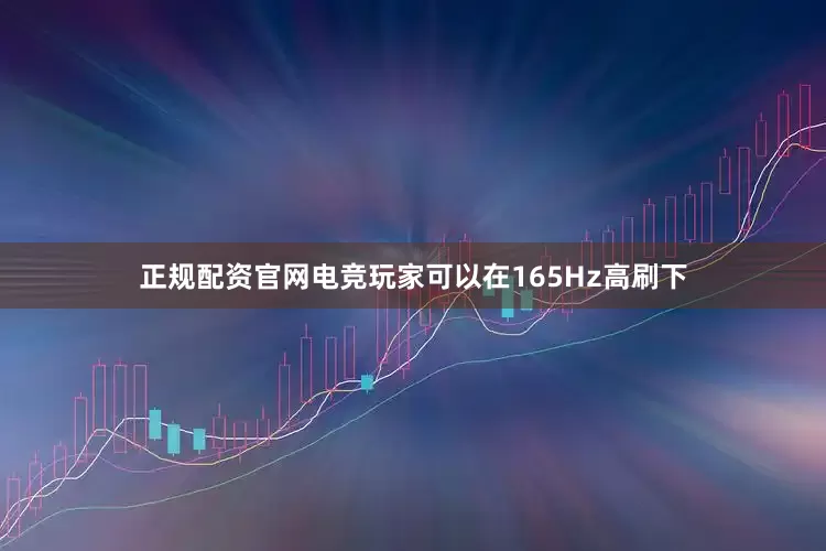 正规配资官网电竞玩家可以在165Hz高刷下