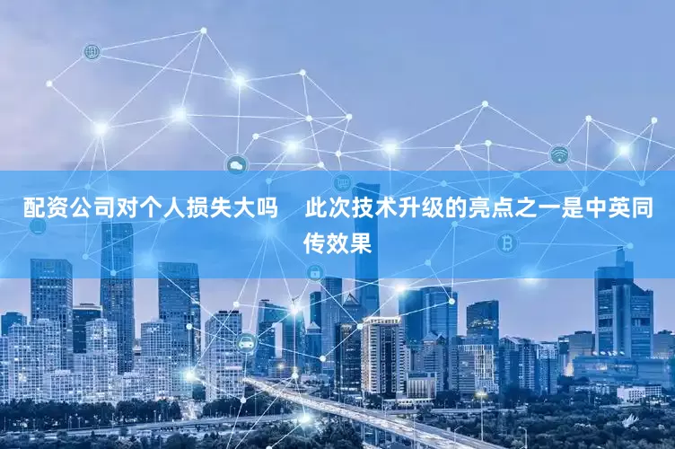 配资公司对个人损失大吗    此次技术升级的亮点之一是中英同传效果