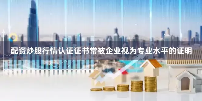 配资炒股行情认证证书常被企业视为专业水平的证明
